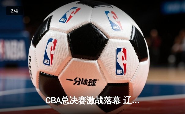 CBA总决赛激战落幕 辽宁本钢三连冠铸就王朝 - 2