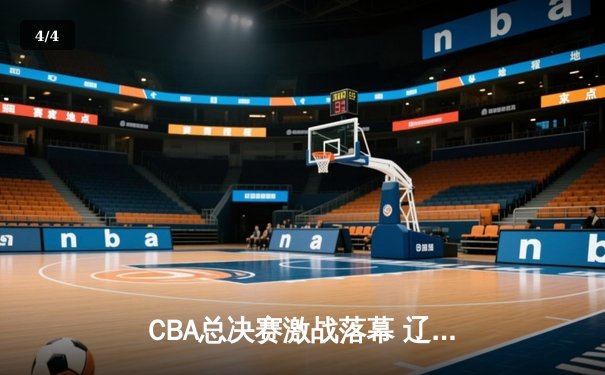 CBA总决赛激战落幕 辽宁本钢三连冠铸就王朝 - 4