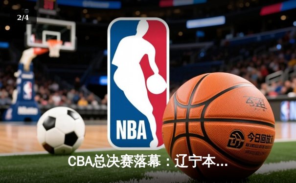 CBA总决赛落幕：辽宁本钢横扫新疆伊力特，豪取三连冠伟业 - 2