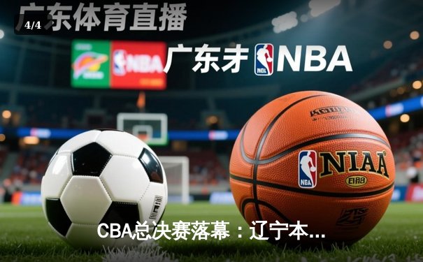 CBA总决赛落幕：辽宁本钢横扫新疆伊力特，豪取三连冠伟业 - 4