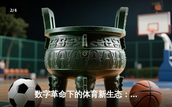 数字革命下的体育新生态：科技如何重塑赛事体验与产业格局 - 2