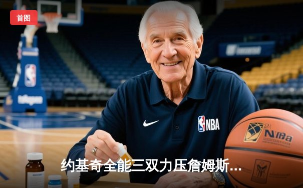 约基奇全能三双力压詹姆斯，掘金鏖战加时逆转湖人夺季后赛开门红