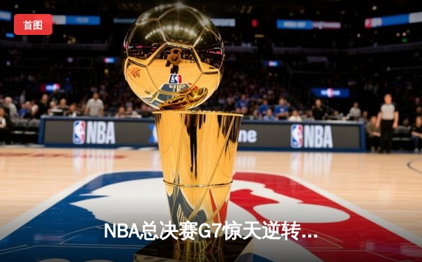 NBA总决赛G7惊天逆转：勇士加时险胜凯尔特人夺队史第七冠