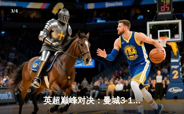 英超巅峰对决：曼城3-1逆转阿森纳，哈兰德双响锁定胜局 - 3