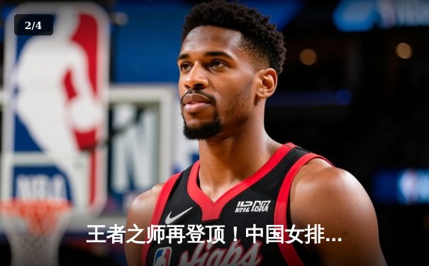 王者之师再登顶！中国女排3-1力克巴西，斩获世联赛开门红 - 2