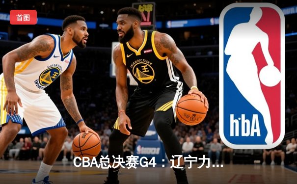 CBA总决赛G4：辽宁力克新疆夺得三连冠 赵继伟砍30+10加冕FMVP